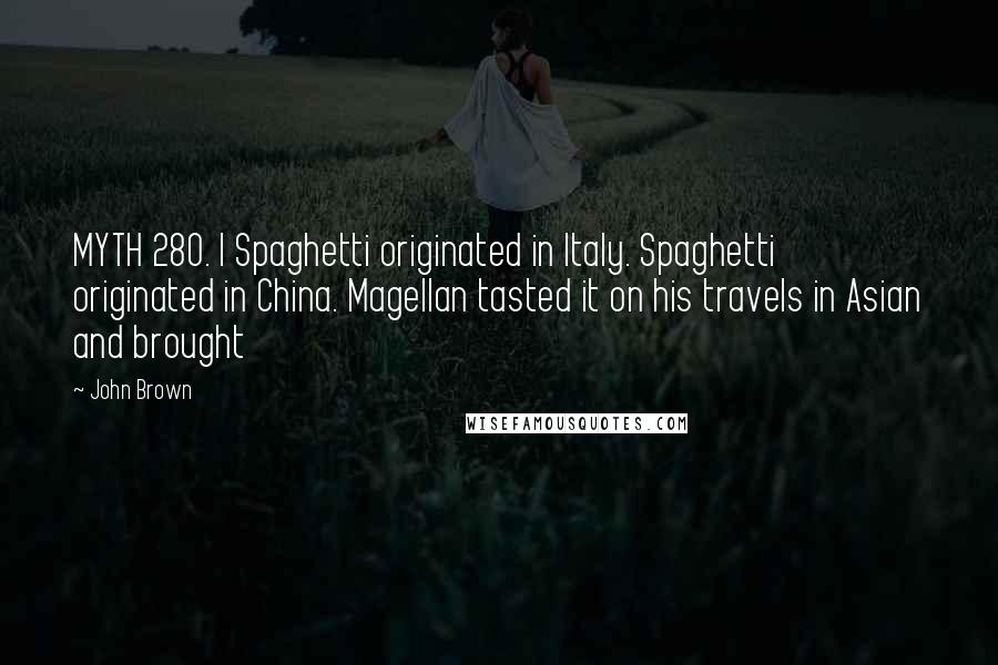 John Brown Quotes: MYTH 280. | Spaghetti originated in Italy. Spaghetti originated in China. Magellan tasted it on his travels in Asian and brought