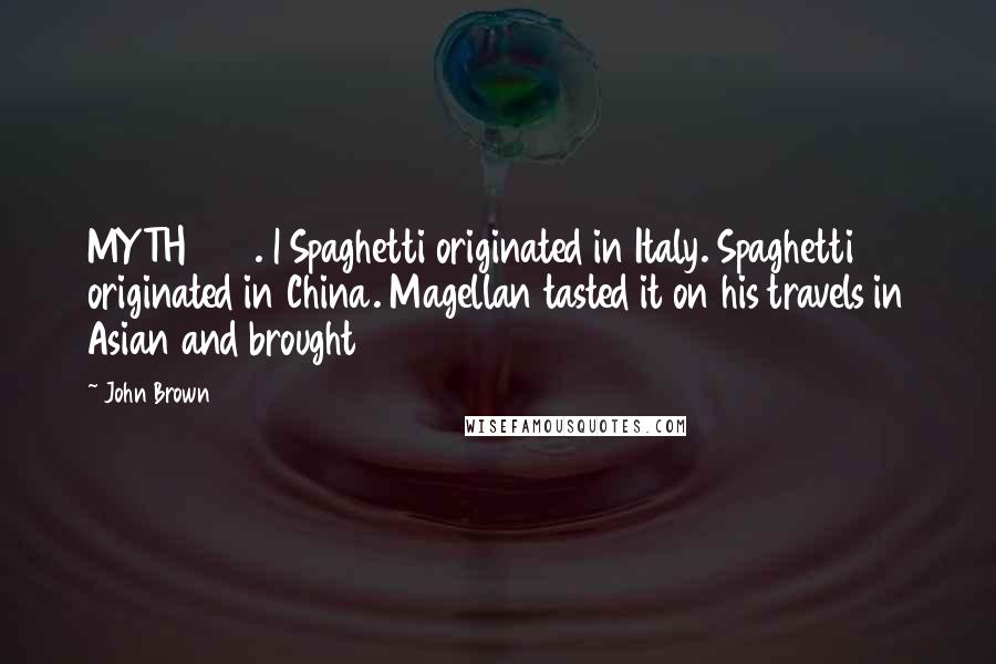 John Brown Quotes: MYTH 280. | Spaghetti originated in Italy. Spaghetti originated in China. Magellan tasted it on his travels in Asian and brought