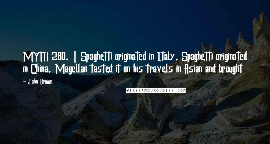 John Brown Quotes: MYTH 280. | Spaghetti originated in Italy. Spaghetti originated in China. Magellan tasted it on his travels in Asian and brought