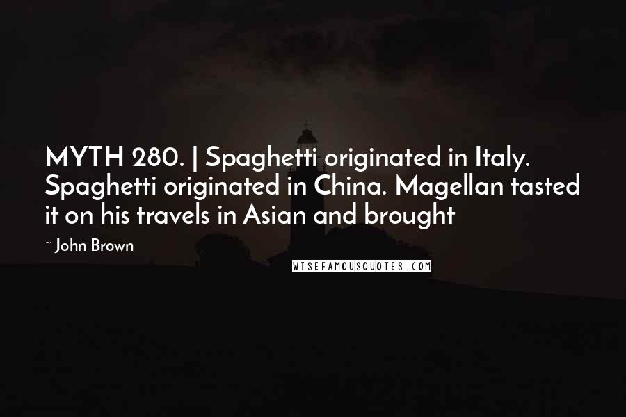 John Brown Quotes: MYTH 280. | Spaghetti originated in Italy. Spaghetti originated in China. Magellan tasted it on his travels in Asian and brought