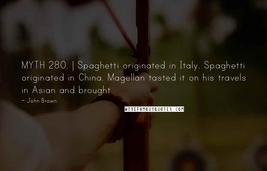 John Brown Quotes: MYTH 280. | Spaghetti originated in Italy. Spaghetti originated in China. Magellan tasted it on his travels in Asian and brought