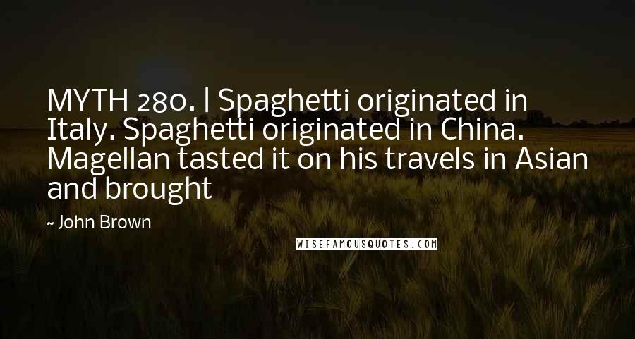 John Brown Quotes: MYTH 280. | Spaghetti originated in Italy. Spaghetti originated in China. Magellan tasted it on his travels in Asian and brought