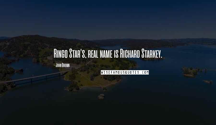 John Brown Quotes: Ringo Star's, real name is Richard Starkey.