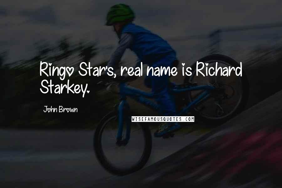 John Brown Quotes: Ringo Star's, real name is Richard Starkey.