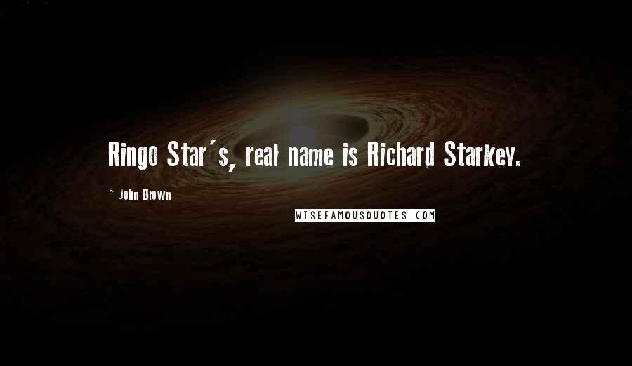 John Brown Quotes: Ringo Star's, real name is Richard Starkey.