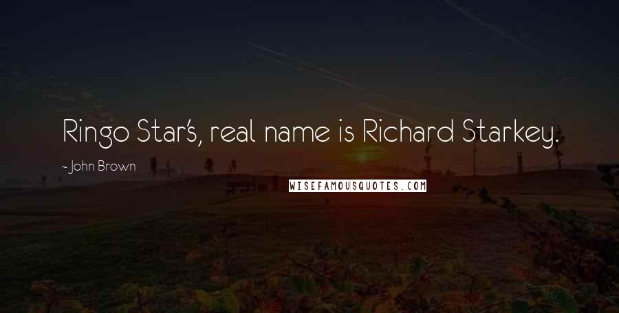 John Brown Quotes: Ringo Star's, real name is Richard Starkey.