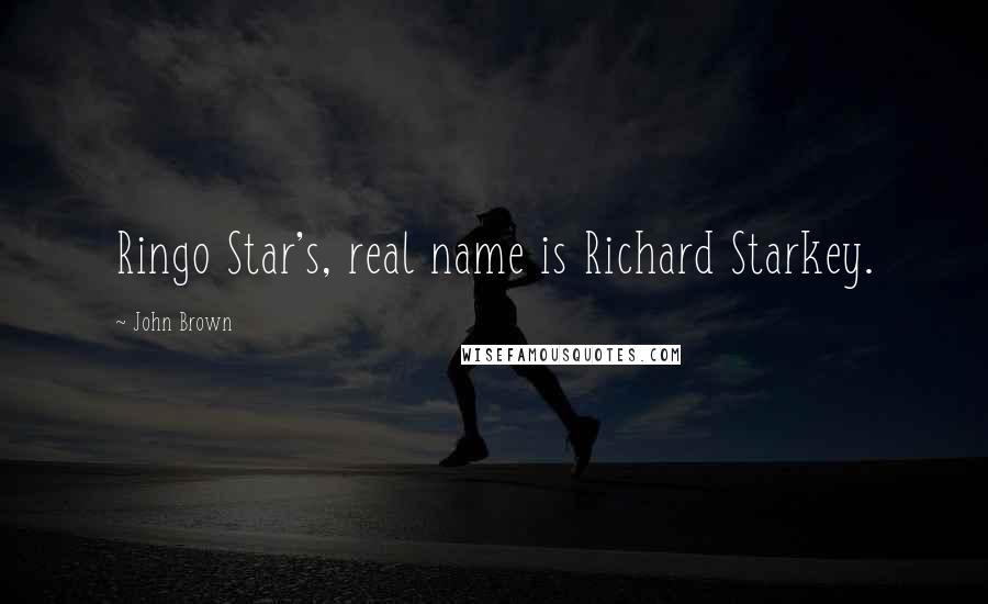 John Brown Quotes: Ringo Star's, real name is Richard Starkey.