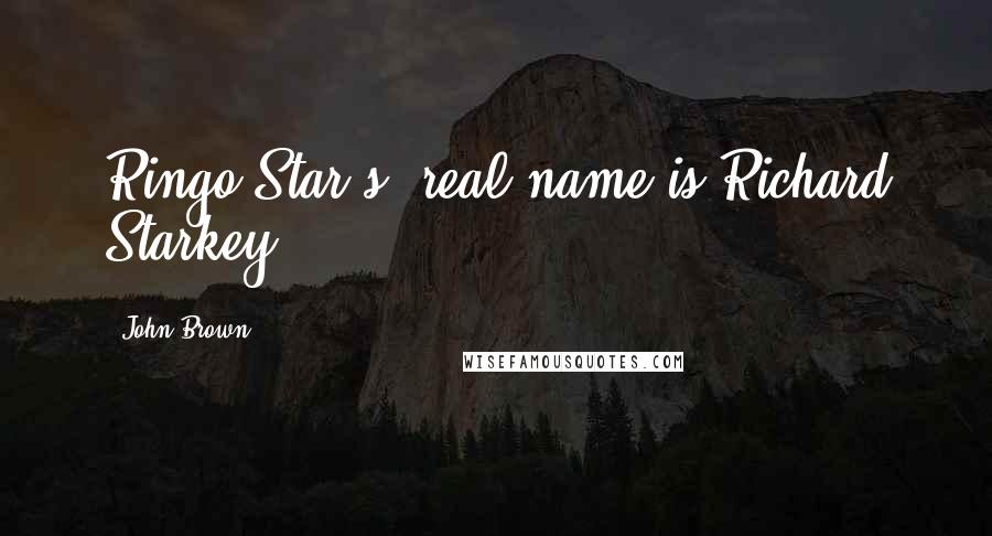 John Brown Quotes: Ringo Star's, real name is Richard Starkey.