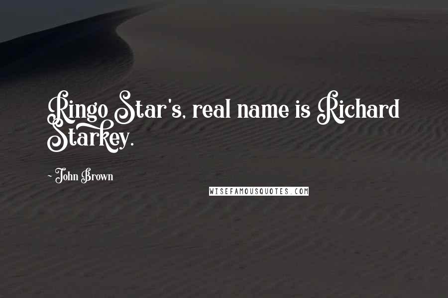 John Brown Quotes: Ringo Star's, real name is Richard Starkey.