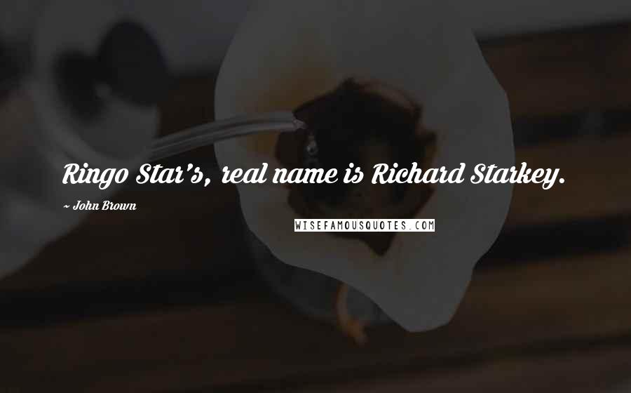 John Brown Quotes: Ringo Star's, real name is Richard Starkey.