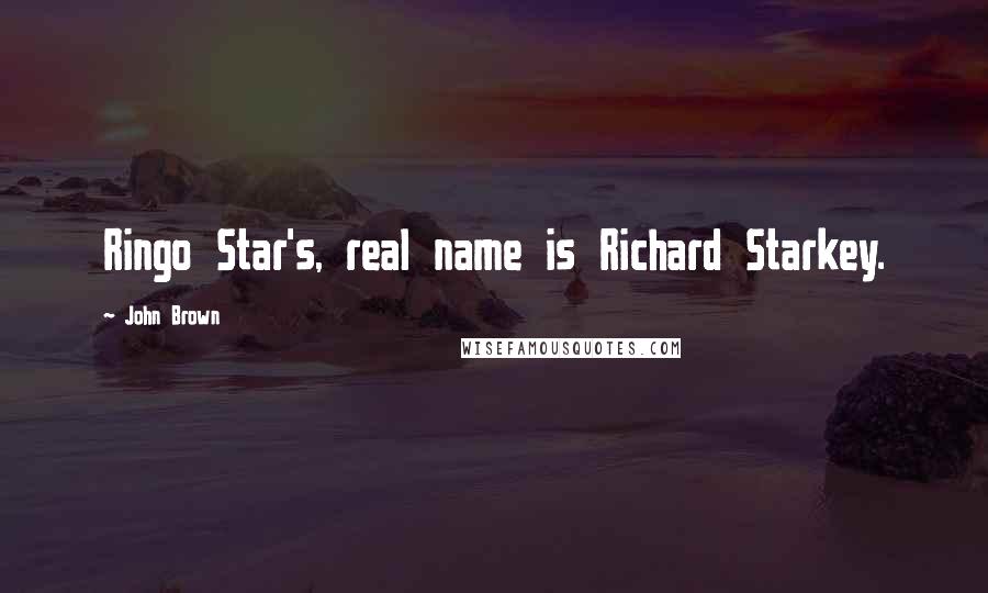 John Brown Quotes: Ringo Star's, real name is Richard Starkey.