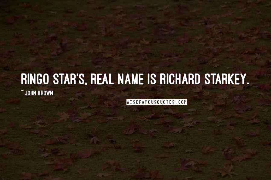 John Brown Quotes: Ringo Star's, real name is Richard Starkey.