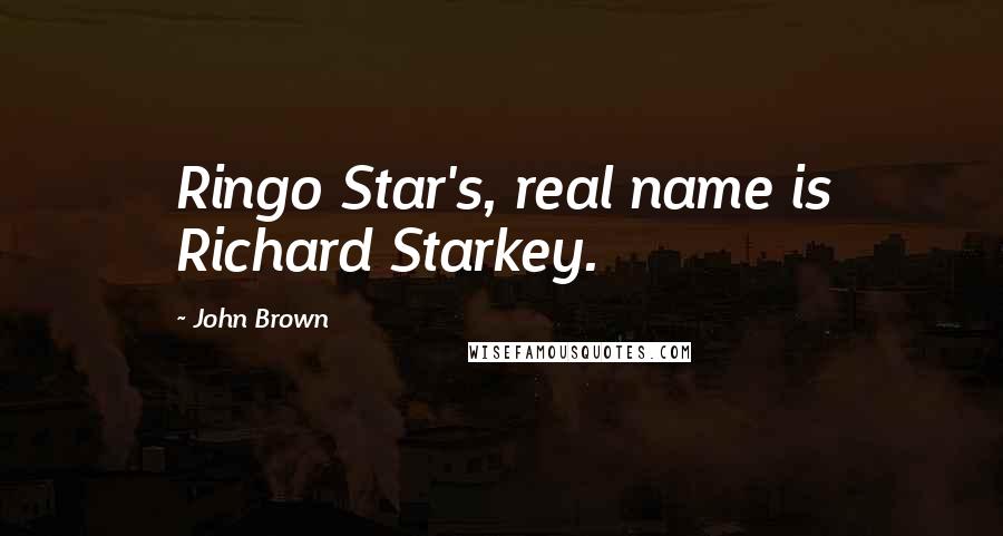 John Brown Quotes: Ringo Star's, real name is Richard Starkey.