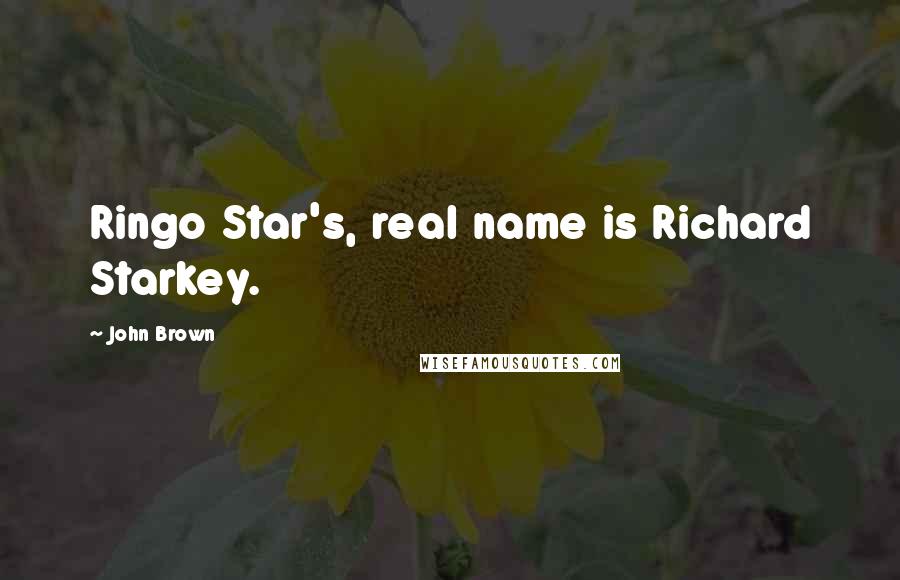 John Brown Quotes: Ringo Star's, real name is Richard Starkey.