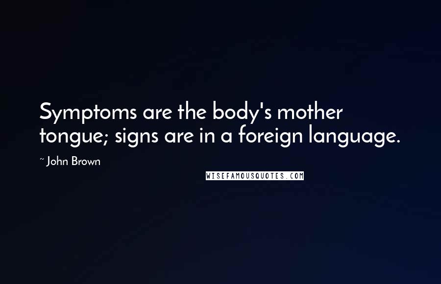 John Brown Quotes: Symptoms are the body's mother tongue; signs are in a foreign language.