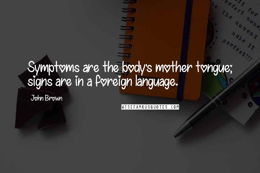 John Brown Quotes: Symptoms are the body's mother tongue; signs are in a foreign language.