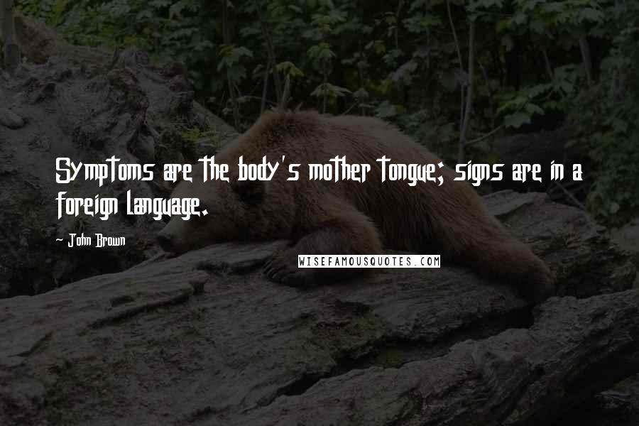 John Brown Quotes: Symptoms are the body's mother tongue; signs are in a foreign language.