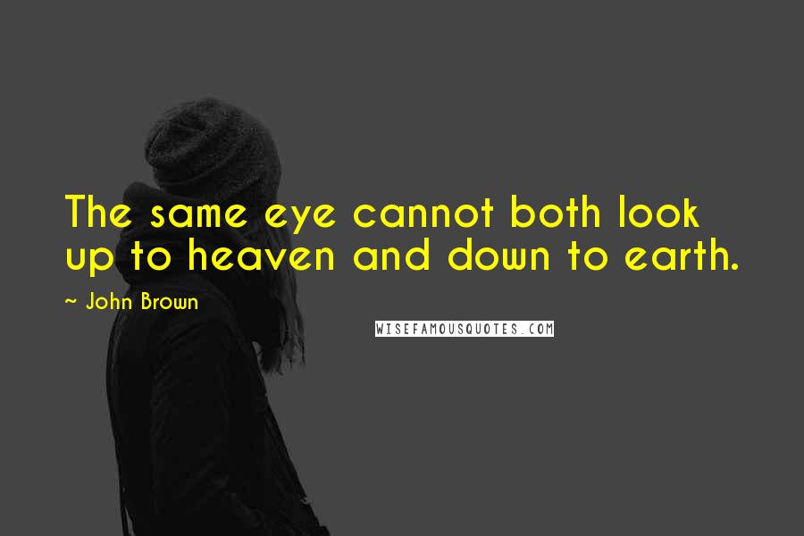 John Brown Quotes: The same eye cannot both look up to heaven and down to earth.