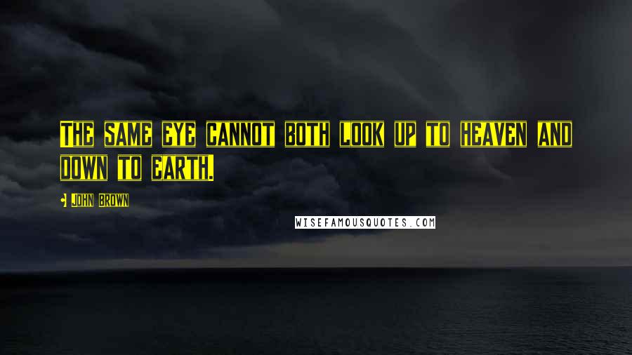 John Brown Quotes: The same eye cannot both look up to heaven and down to earth.