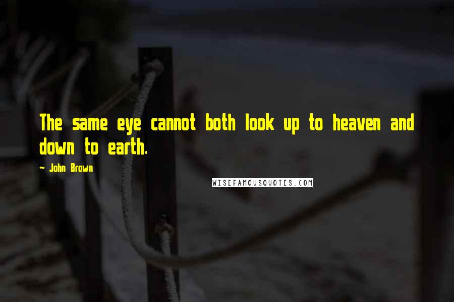 John Brown Quotes: The same eye cannot both look up to heaven and down to earth.