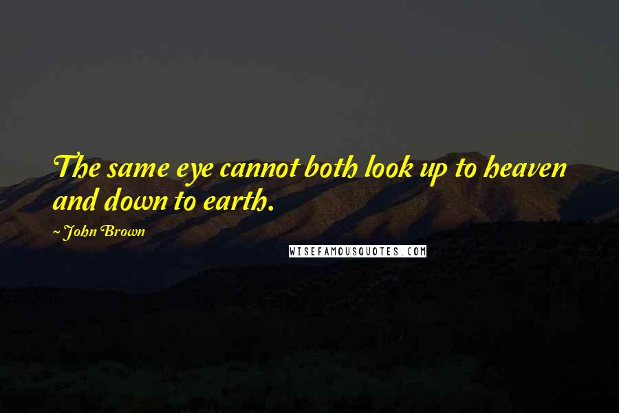 John Brown Quotes: The same eye cannot both look up to heaven and down to earth.