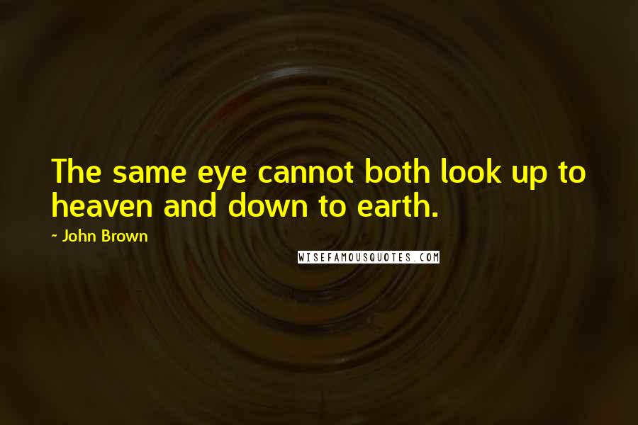 John Brown Quotes: The same eye cannot both look up to heaven and down to earth.