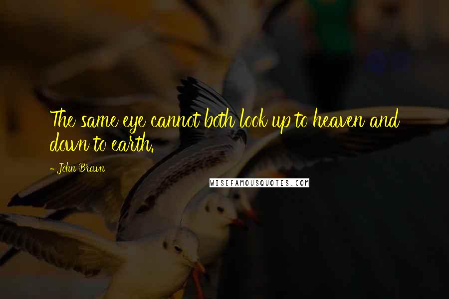 John Brown Quotes: The same eye cannot both look up to heaven and down to earth.