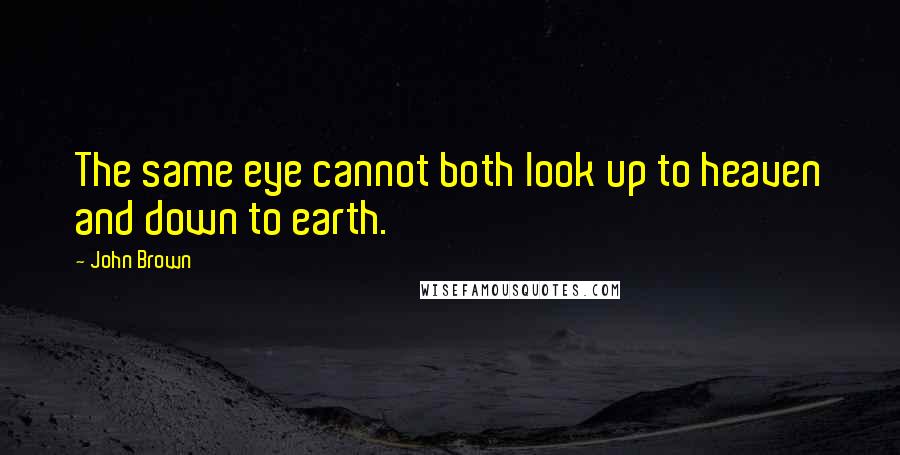 John Brown Quotes: The same eye cannot both look up to heaven and down to earth.