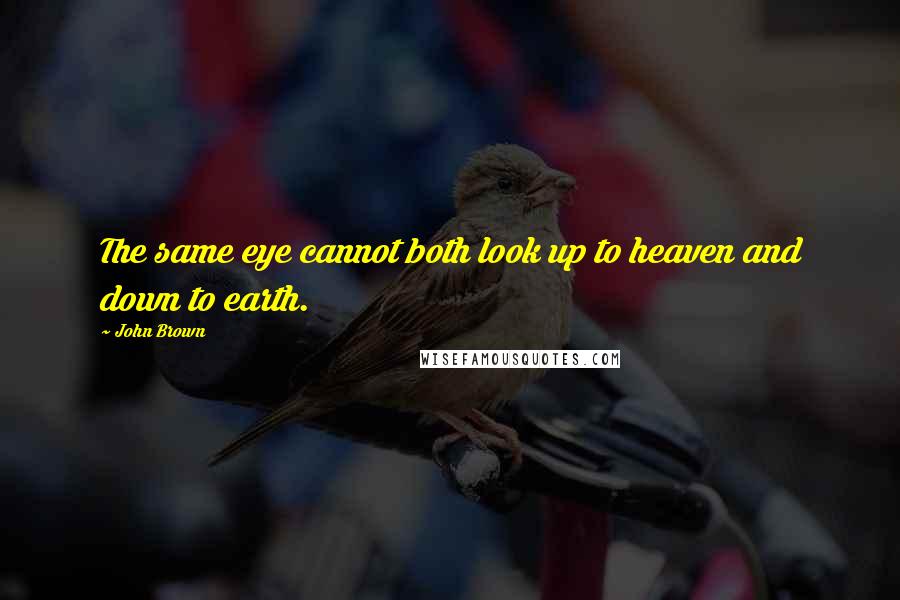 John Brown Quotes: The same eye cannot both look up to heaven and down to earth.