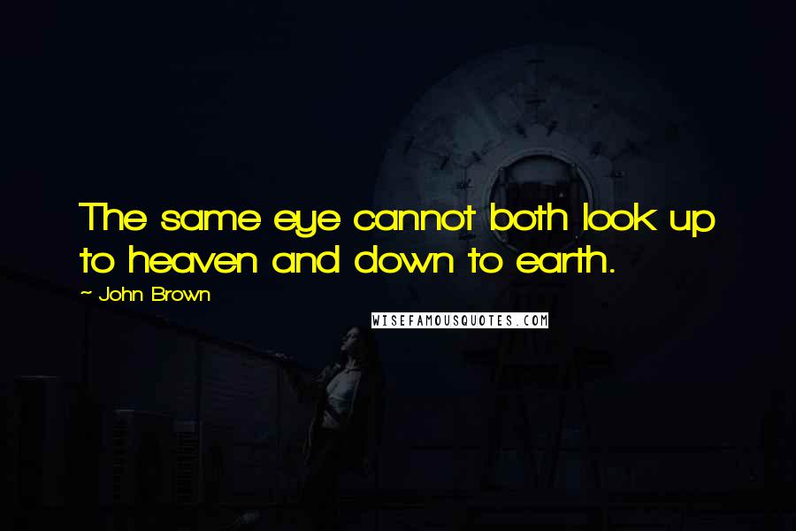 John Brown Quotes: The same eye cannot both look up to heaven and down to earth.