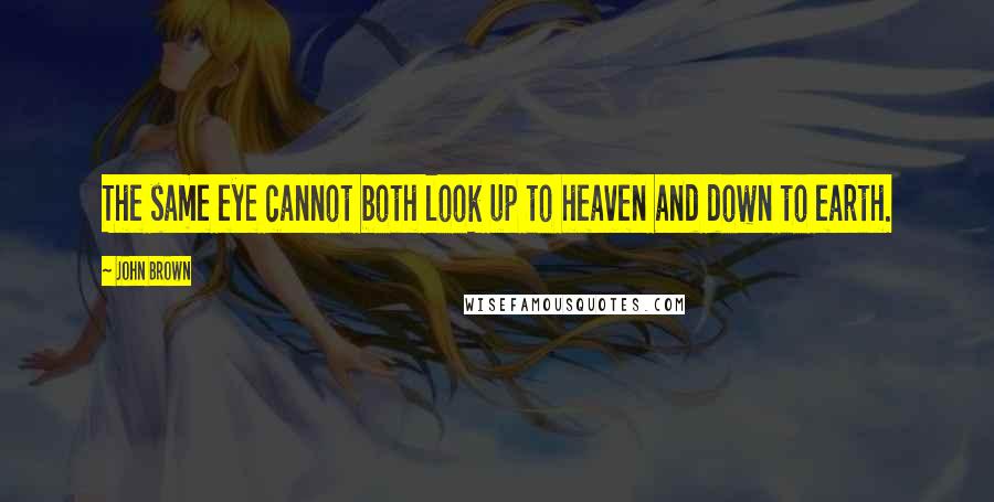 John Brown Quotes: The same eye cannot both look up to heaven and down to earth.