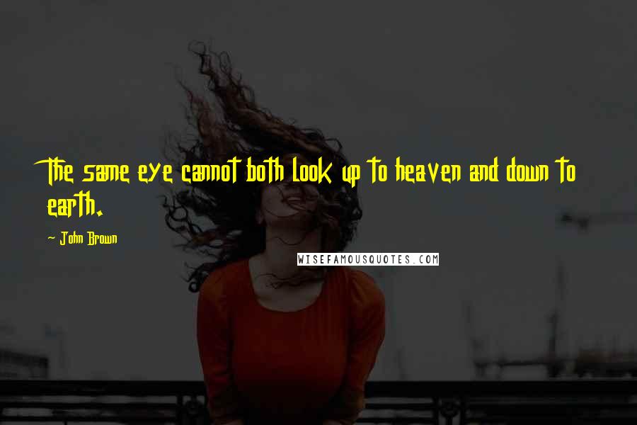 John Brown Quotes: The same eye cannot both look up to heaven and down to earth.