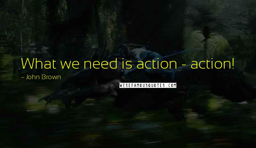 John Brown Quotes: What we need is action - action!