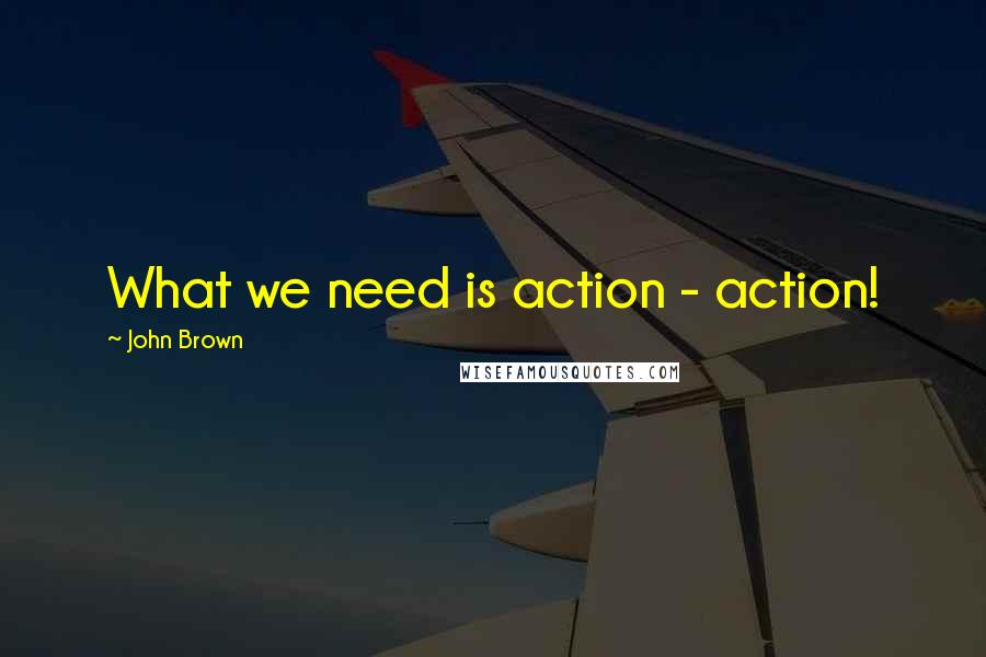 John Brown Quotes: What we need is action - action!