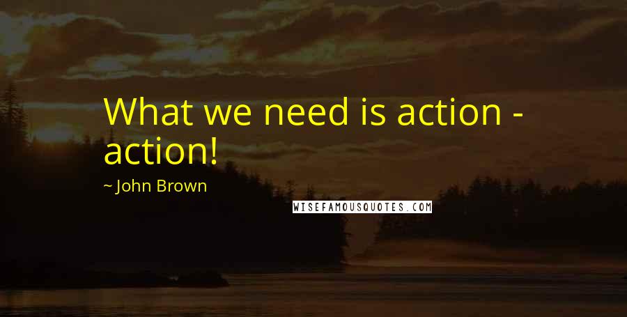 John Brown Quotes: What we need is action - action!