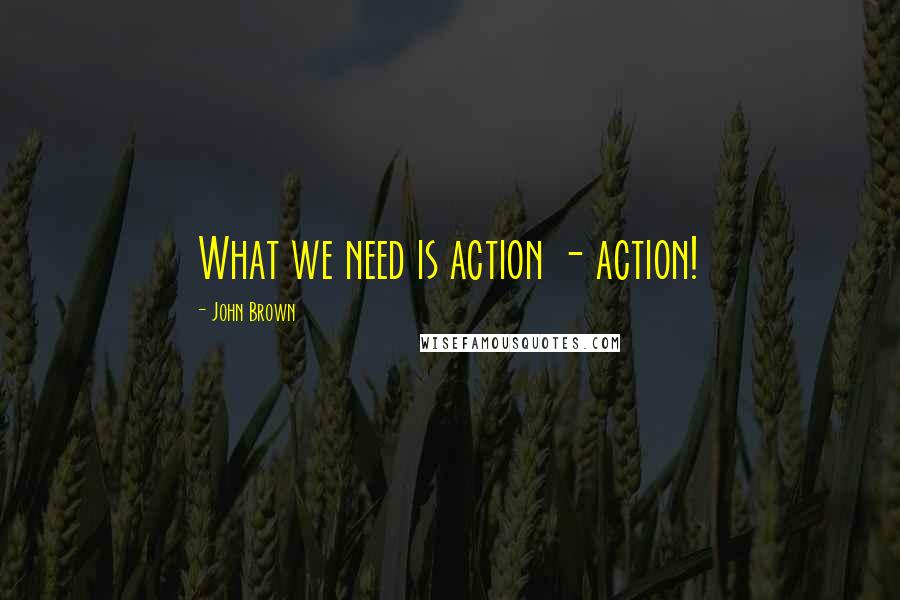 John Brown Quotes: What we need is action - action!