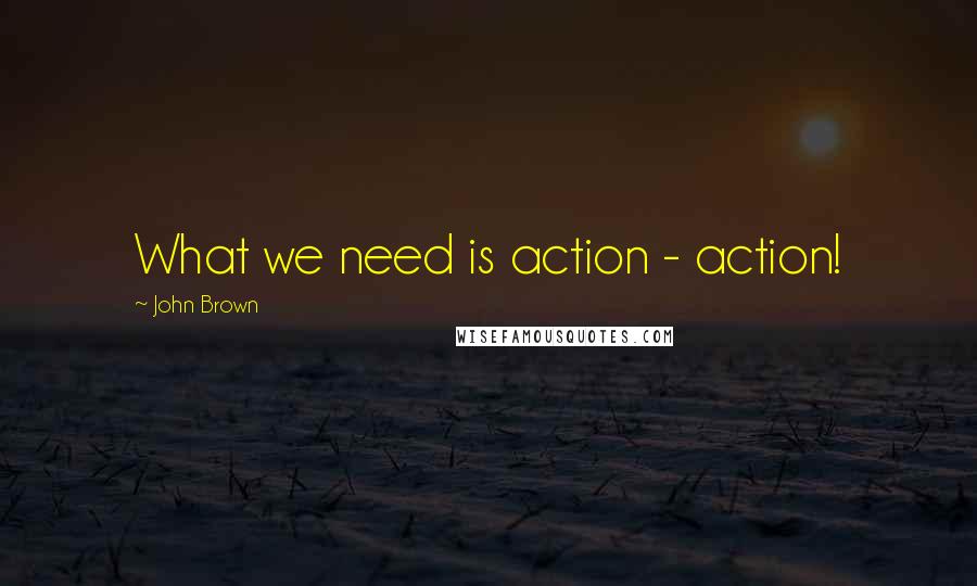 John Brown Quotes: What we need is action - action!