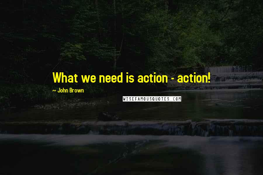 John Brown Quotes: What we need is action - action!