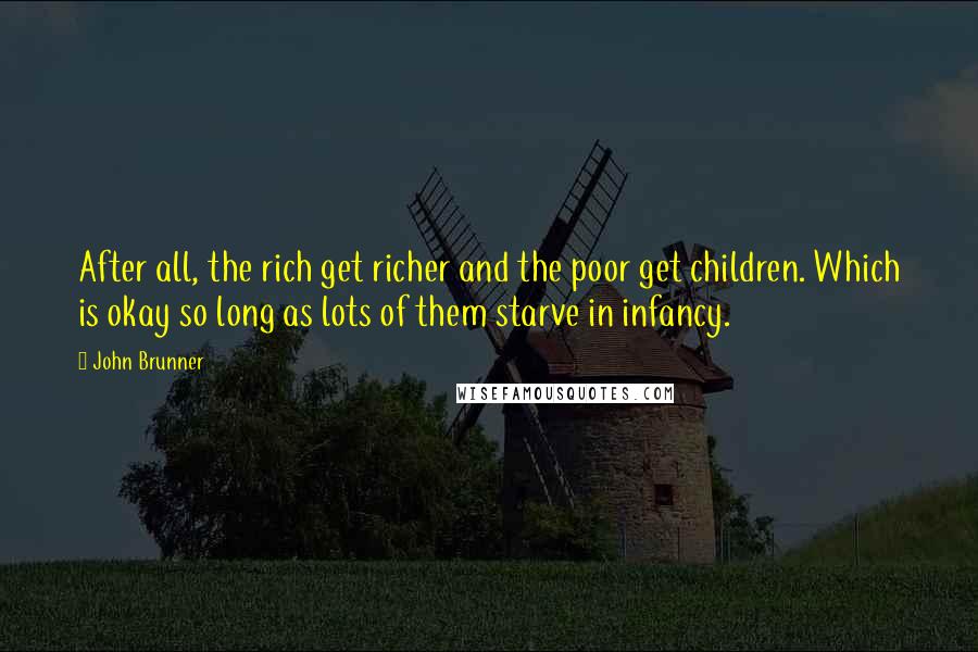 John Brunner Quotes: After all, the rich get richer and the poor get children. Which is okay so long as lots of them starve in infancy.