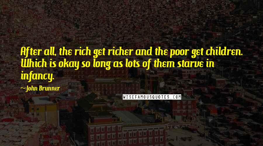 John Brunner Quotes: After all, the rich get richer and the poor get children. Which is okay so long as lots of them starve in infancy.