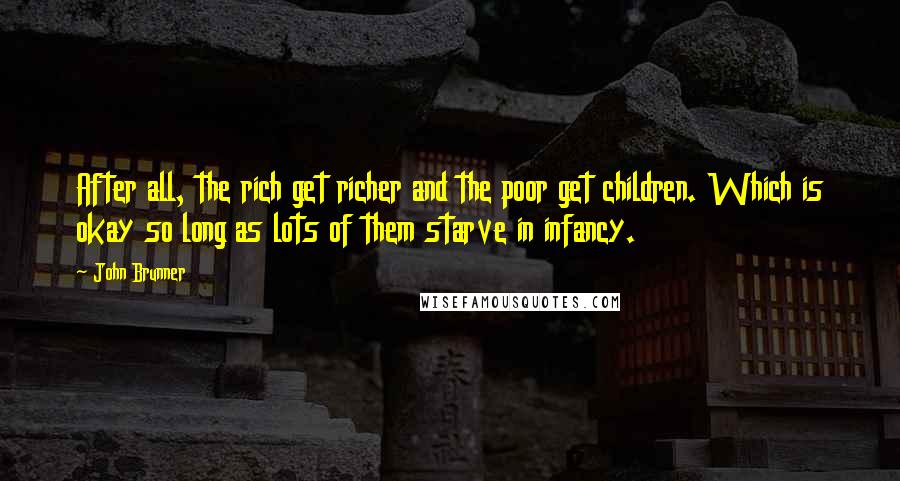 John Brunner Quotes: After all, the rich get richer and the poor get children. Which is okay so long as lots of them starve in infancy.