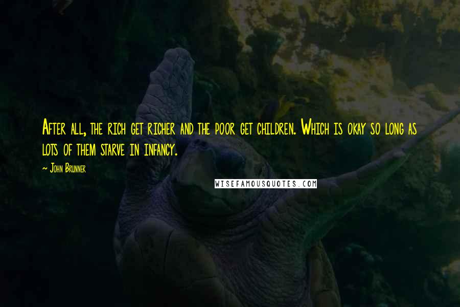John Brunner Quotes: After all, the rich get richer and the poor get children. Which is okay so long as lots of them starve in infancy.
