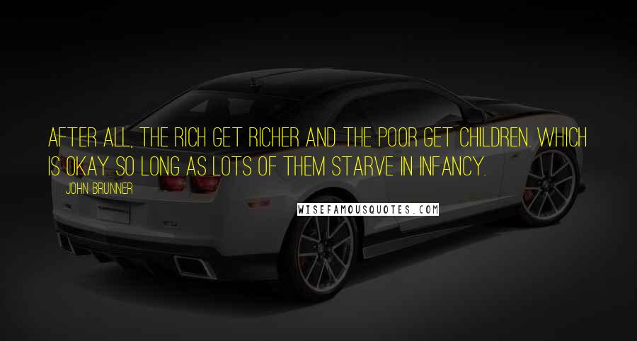 John Brunner Quotes: After all, the rich get richer and the poor get children. Which is okay so long as lots of them starve in infancy.