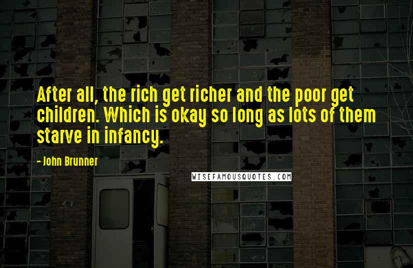 John Brunner Quotes: After all, the rich get richer and the poor get children. Which is okay so long as lots of them starve in infancy.