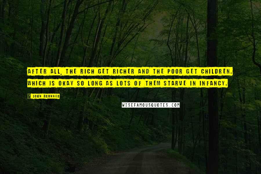 John Brunner Quotes: After all, the rich get richer and the poor get children. Which is okay so long as lots of them starve in infancy.