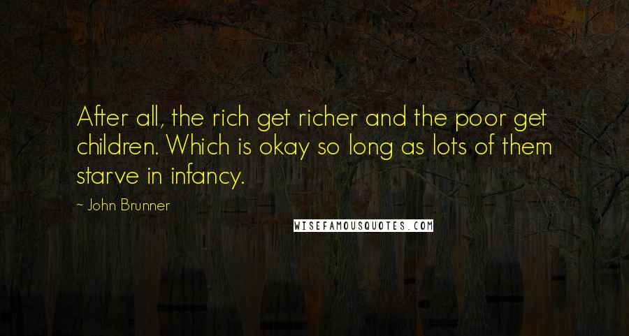 John Brunner Quotes: After all, the rich get richer and the poor get children. Which is okay so long as lots of them starve in infancy.