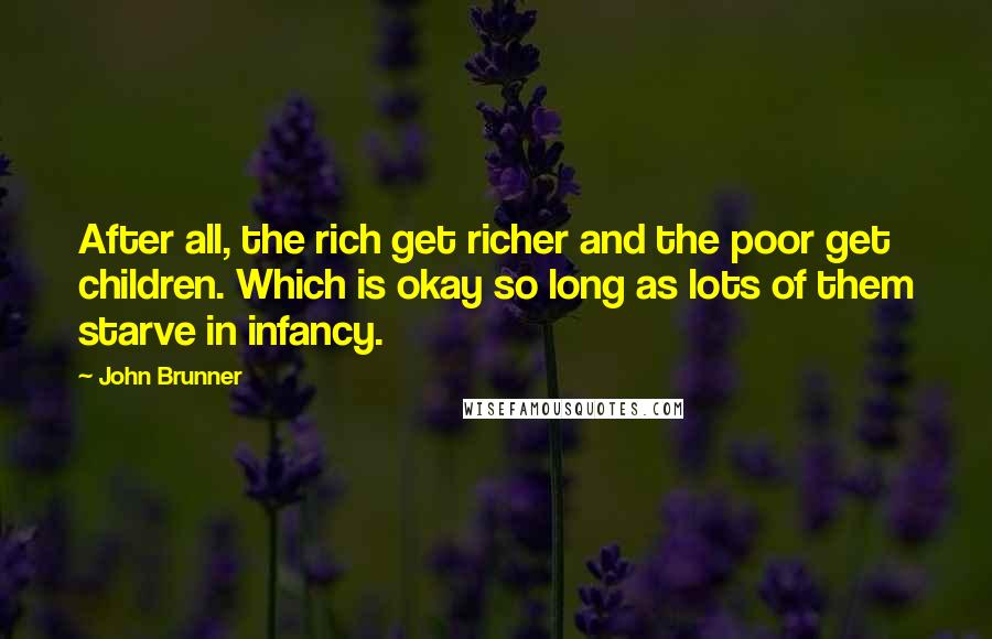 John Brunner Quotes: After all, the rich get richer and the poor get children. Which is okay so long as lots of them starve in infancy.