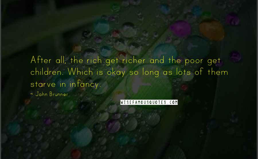 John Brunner Quotes: After all, the rich get richer and the poor get children. Which is okay so long as lots of them starve in infancy.