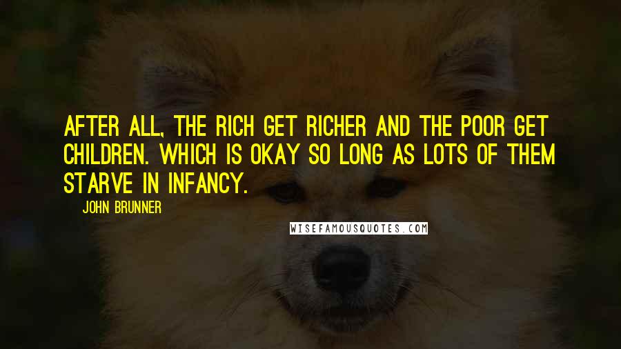 John Brunner Quotes: After all, the rich get richer and the poor get children. Which is okay so long as lots of them starve in infancy.