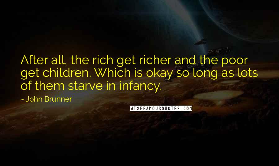 John Brunner Quotes: After all, the rich get richer and the poor get children. Which is okay so long as lots of them starve in infancy.